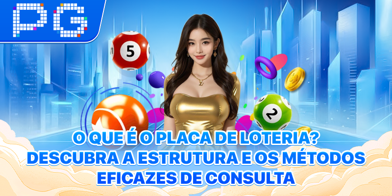 O Que É O Placa De Loteria? Descubra a Estrutura e os Métodos Eficazes de Consulta