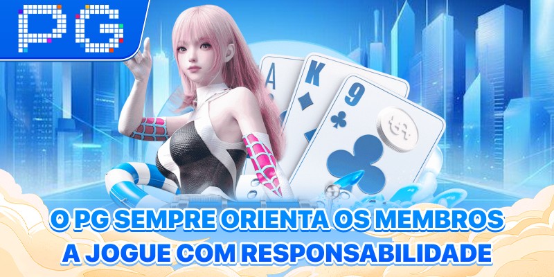 O PG sempre orienta os membros a Jogue com Responsabilidade O PG sempre orienta os membros a Jogue com Responsabilidade
